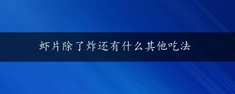 虾片除了炸还有什么其他吃法