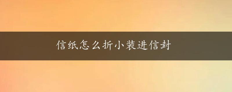 信纸怎么折小装进信封