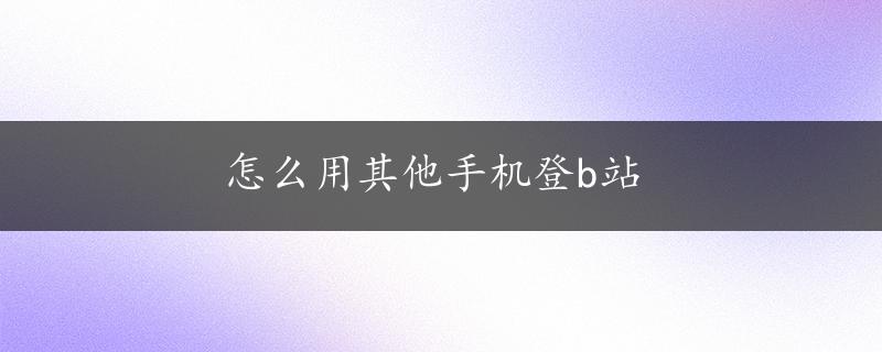 怎么用其他手机登b站