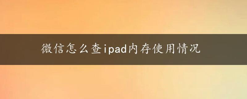 微信怎么查ipad内存使用情况