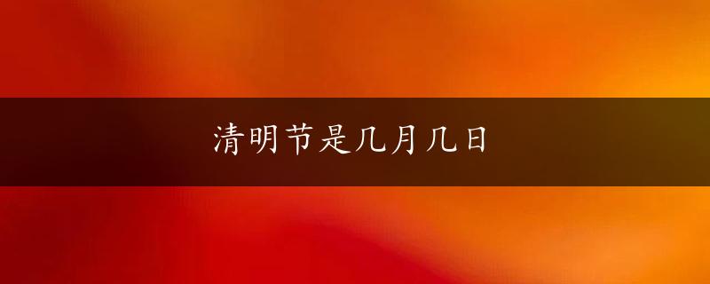 清明节是几月几日