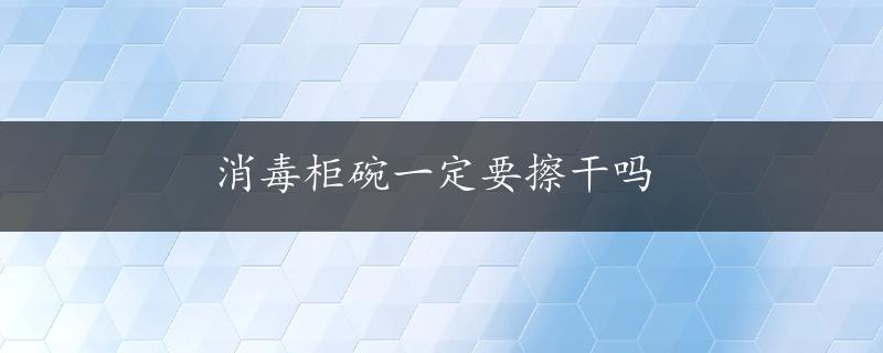 消毒柜碗一定要擦干吗