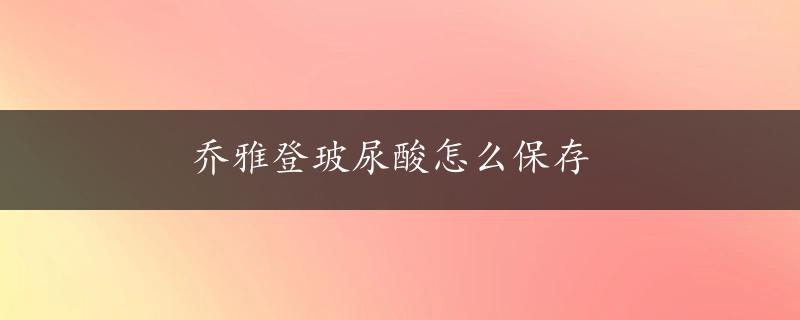 乔雅登玻尿酸怎么保存