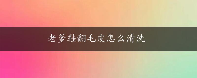 老爹鞋翻毛皮怎么清洗