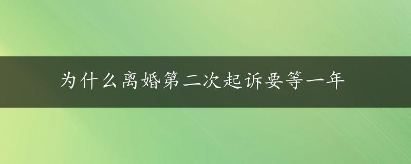 为什么离婚第二次起诉要等一年