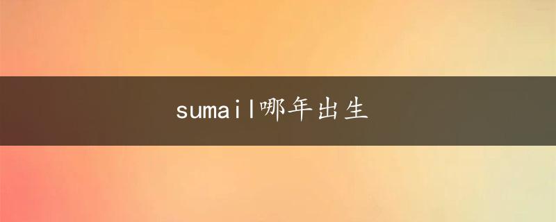 sumail哪年出生