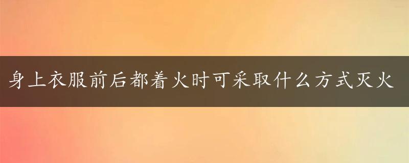 身上衣服前后都着火时可采取什么方式灭火