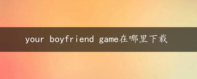 your boyfriend game在哪里下载