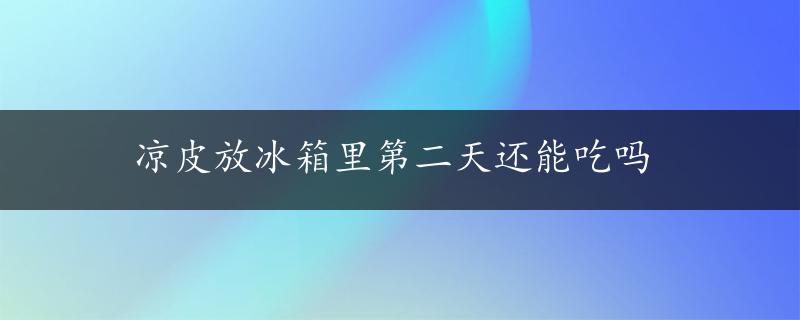 凉皮放冰箱里第二天还能吃吗