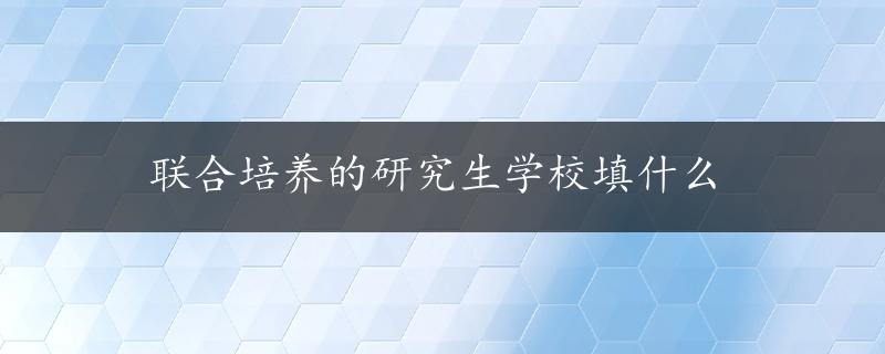 联合培养的研究生学校填什么