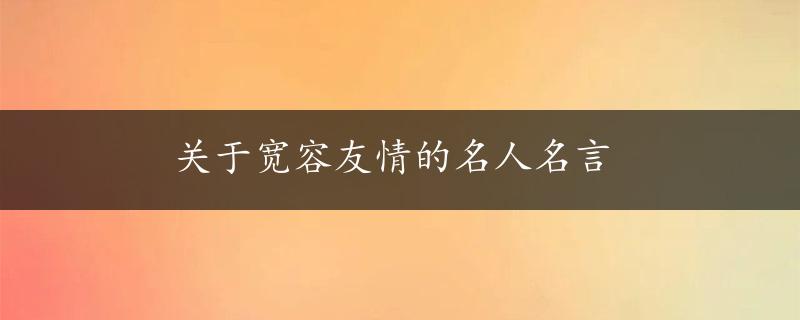 关于宽容友情的名人名言