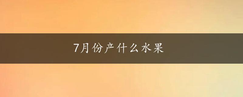 7月份产什么水果